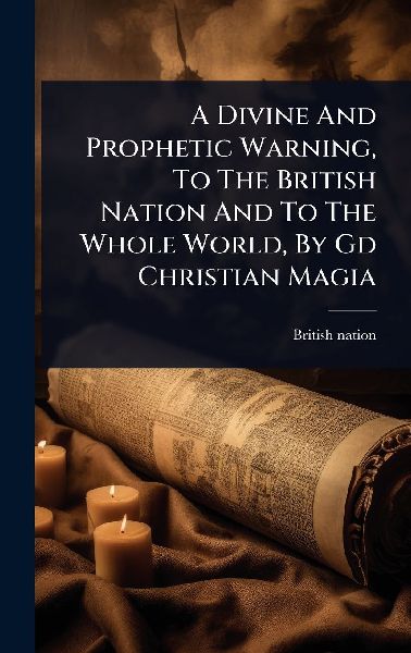 A Divine And Prophetic Warning, To The British Nation And To The Whole World, By Gd Christian Magia