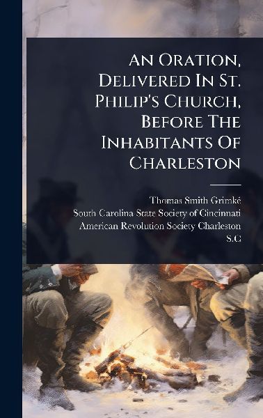 An Oration, Delivered In St. Philips Church, Before The Inhabitants Of Charleston