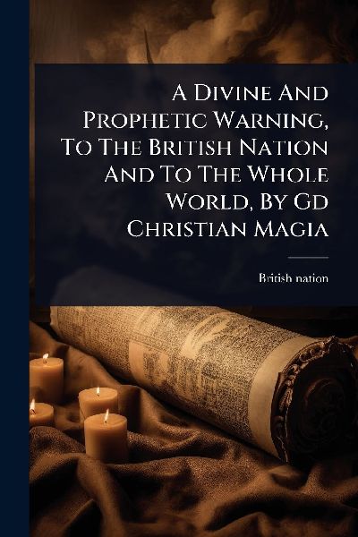 A Divine And Prophetic Warning, To The British Nation And To The Whole World, By Gd Christian Magia