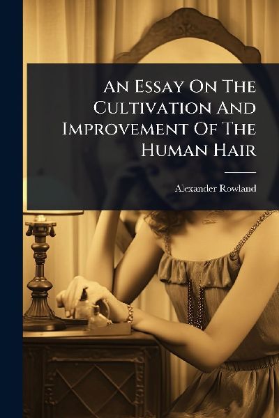 An Essay On The Cultivation And Improvement Of The Human Hair