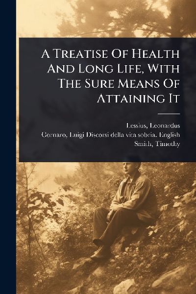 A Treatise Of Health And Long Life, With The Sure Means Of Attaining It