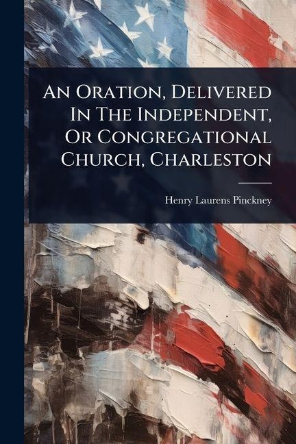 An Oration, Delivered In The Independent, Or Congregational Church, Charleston
