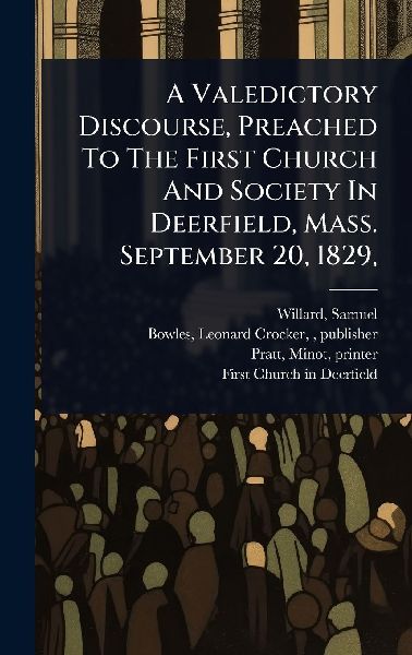 A Valedictory Discourse, Preached To The First Church And Society In Deerfield, Mass. September 20, 1829,