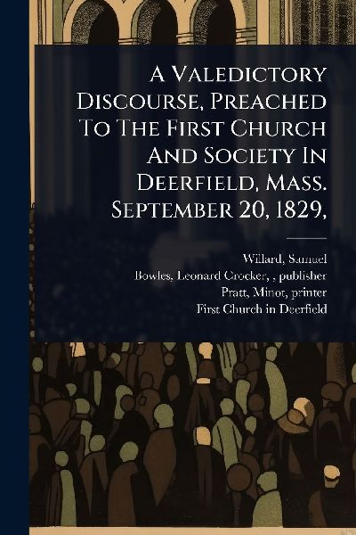 A Valedictory Discourse, Preached To The First Church And Society In Deerfield, Mass. September 20, 1829,
