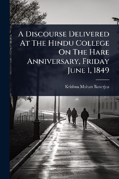A Discourse Delivered At The Hindu College On The Hare Anniversary, Friday June 1, 1849