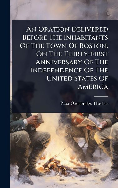 An Oration Delivered Before The Inhabitants Of The Town Of Boston, On The Thirty-first Anniversary Of The Independence Of The United States Of America