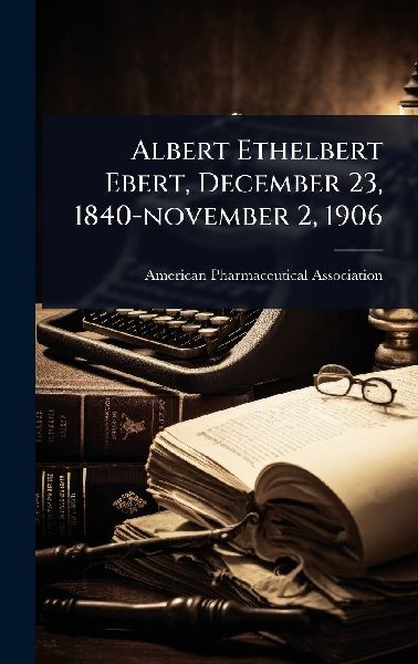 Albert Ethelbert Ebert, December 23, 1840-november 2, 1906