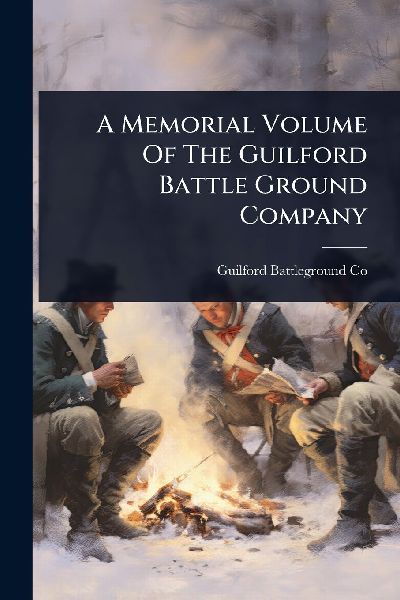 A Memorial Volume Of The Guilford Battle Ground Company