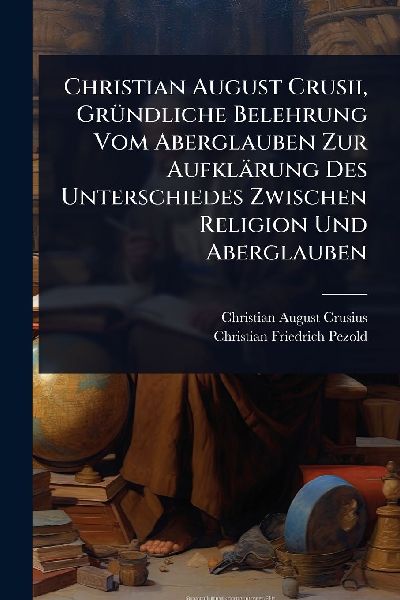 Christian August Crusii, GrÃ1/4ndliche Belehrung Vom Aberglauben Zur Aufklärung Des Unterschiedes Zwischen Religion Und Aberglauben