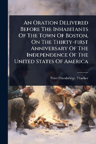 An Oration Delivered Before The Inhabitants Of The Town Of Boston, On The Thirty-first Anniversary Of The Independence Of The United States Of America