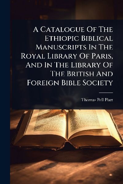 A Catalogue Of The Ethiopic Biblical Manuscripts In The Royal Library Of Paris, And In The Library Of The British And Foreign Bible Society