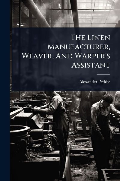 The Linen Manufacturer, Weaver, And Warpers Assistant