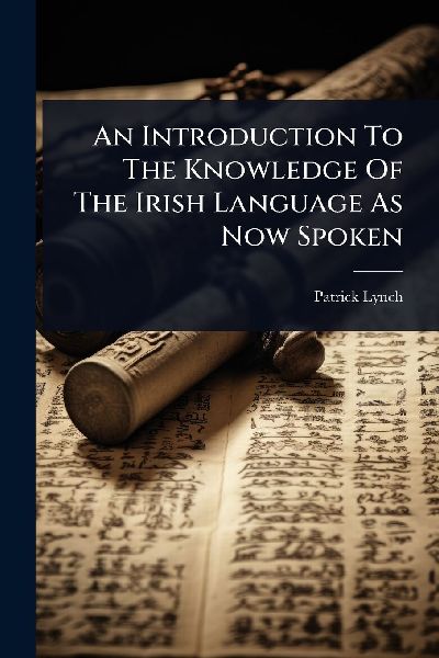 An Introduction To The Knowledge Of The Irish Language As Now Spoken