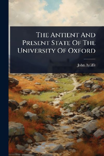 The Antient And Present State Of The University Of Oxford