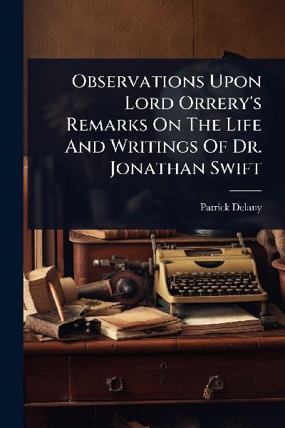 Observations Upon Lord Orrerys Remarks On The Life And Writings Of Dr. Jonathan Swift
