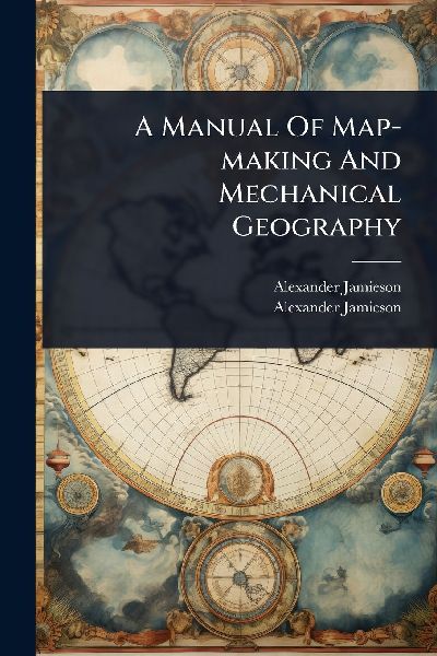 A Manual Of Map-making And Mechanical Geography