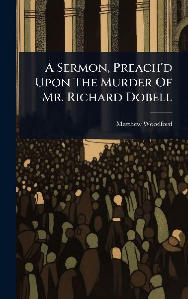 A Sermon, Preach'd Upon The Murder Of Mr. Richard Dobell