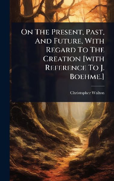 On The Present, Past, And Future, With Regard To The Creation [with Reference To J. Boehme.]