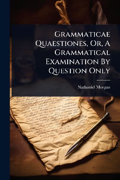 Grammaticae Quaestiones, Or, A Grammatical Examination By Question Only