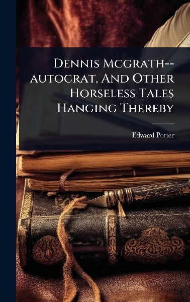 Dennis Mcgrath--autocrat, And Other Horseless Tales Hanging Thereby