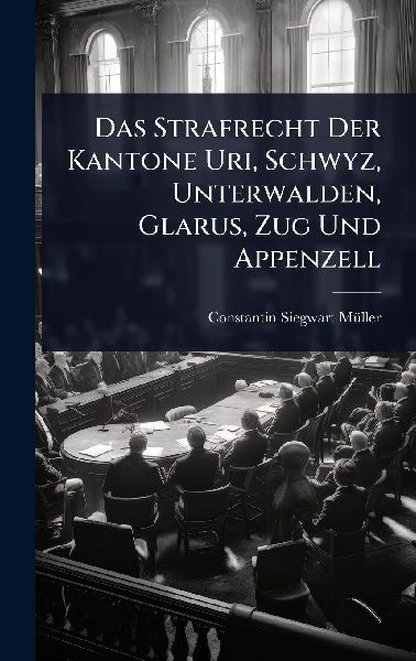 Das Strafrecht Der Kantone Uri, Schwyz, Unterwalden, Glarus, Zug Und Appenzell