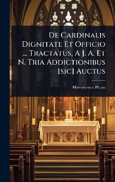 De Cardinalis Dignitate Et Officio ... Tractatus, A J. A. Et N. Tria Addictionibus [sic] Auctus
