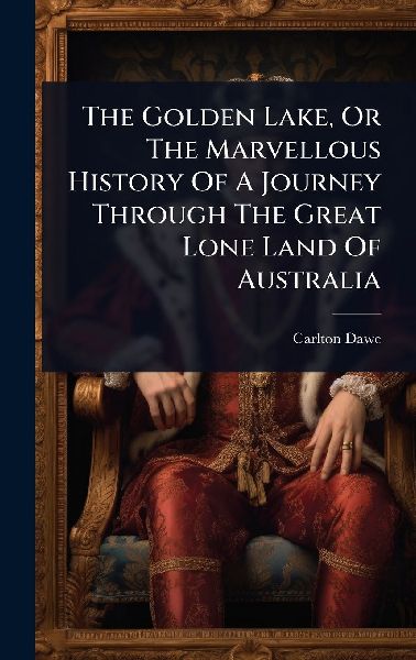 The Golden Lake, Or The Marvellous History Of A Journey Through The Great Lone Land Of Australia