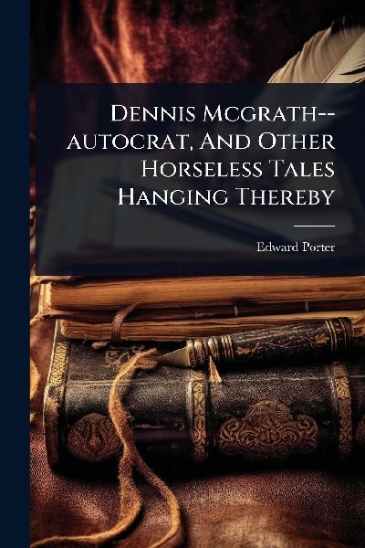 Dennis Mcgrath--autocrat, And Other Horseless Tales Hanging Thereby