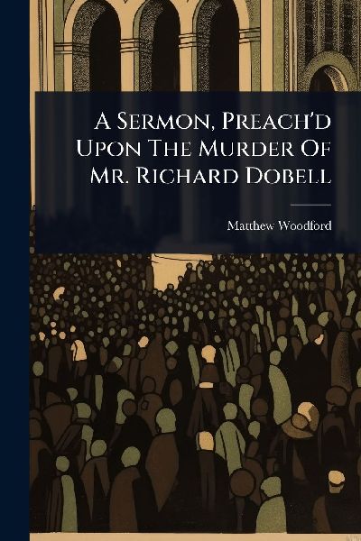 A Sermon, Preach'd Upon The Murder Of Mr. Richard Dobell