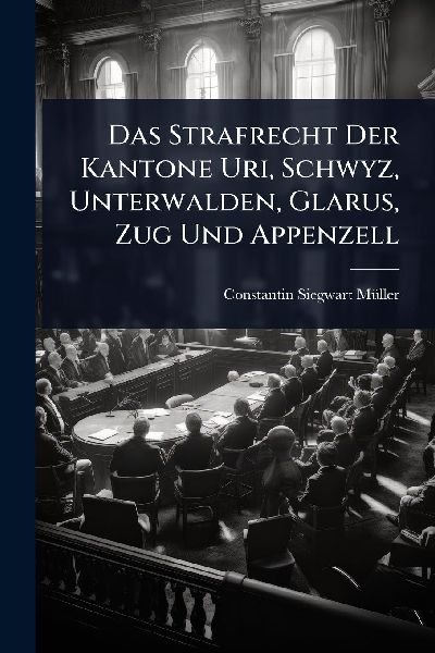 Das Strafrecht Der Kantone Uri, Schwyz, Unterwalden, Glarus, Zug Und Appenzell