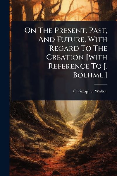 On The Present, Past, And Future, With Regard To The Creation [with Reference To J. Boehme.]