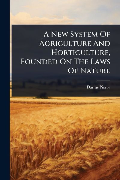 A New System Of Agriculture And Horticulture, Founded On The Laws Of Nature