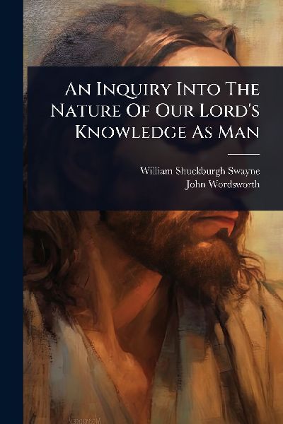 An Inquiry Into The Nature Of Our Lord's Knowledge As Man