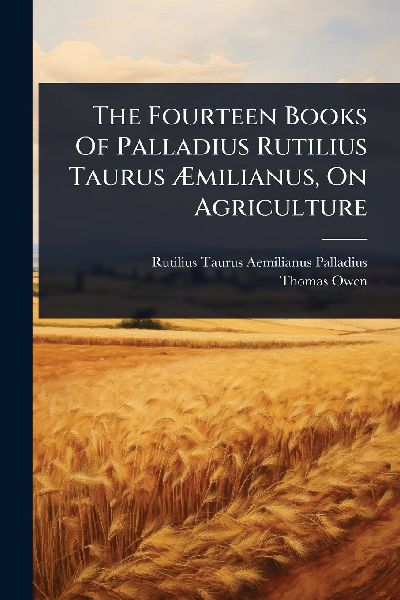 The Fourteen Books Of Palladius Rutilius Taurus Ã&#134;milianus, On Agriculture