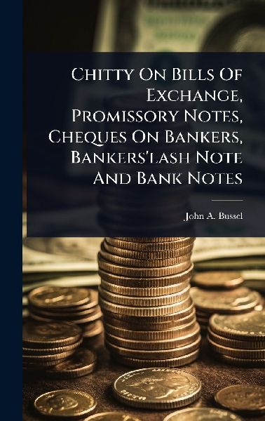 Chitty On Bills Of Exchange, Promissory Notes, Cheques On Bankers, Bankers'lash Note And Bank Notes