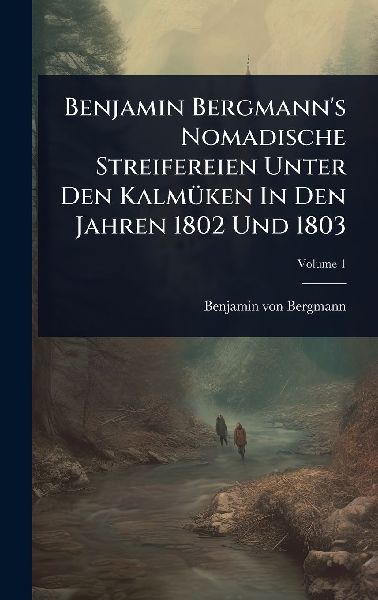Benjamin Bergmanns Nomadische Streifereien Unter Den KalmÃ1/4ken In Den Jahren 1802 Und 1803