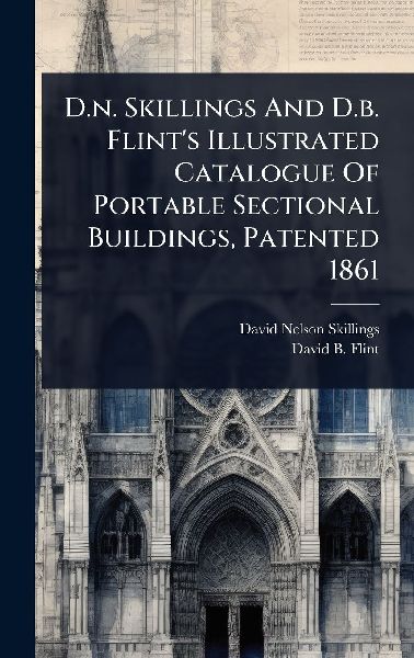 D.n. Skillings And D.b. Flint's Illustrated Catalogue Of Portable Sectional Buildings, Patented 1861