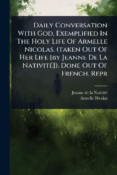 Daily Conversation With God, Exemplified In The Holy Life Of Armelle Nicolas. (taken Out Of Her Life [by Jeanne De La NativitÃ(c)]). Done Out Of French. Repr