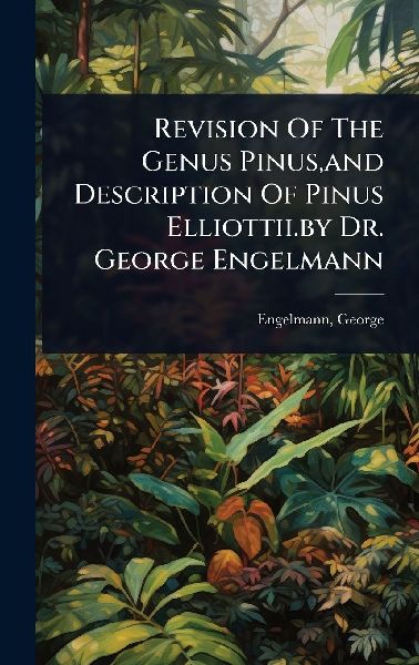 Revision Of The Genus Pinus, and Description Of Pinus Elliottii.by Dr. George Engelmann