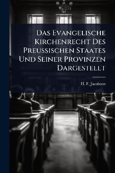 Das Evangelische Kirchenrecht Des PreuÃ&#159;ischen Staates Und Seiner Provinzen Dargestellt