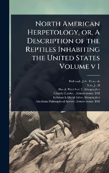 North American Herpetology, or, A Description of the Reptiles Inhabiting the United States Volume v 1