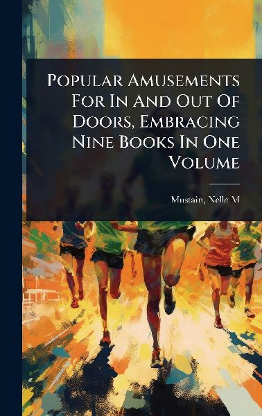 Popular Amusements For In And Out Of Doors, Embracing Nine Books In One Volume