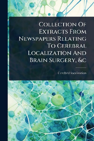 Collection Of Extracts From Newspapers Relating To Cerebral Localization And Brain Surgery, &c