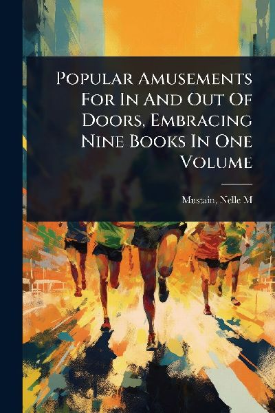 Popular Amusements For In And Out Of Doors, Embracing Nine Books In One Volume