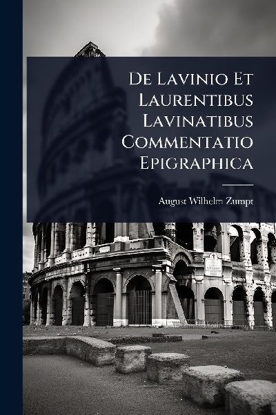 De Lavinio Et Laurentibus Lavinatibus Commentatio Epigraphica