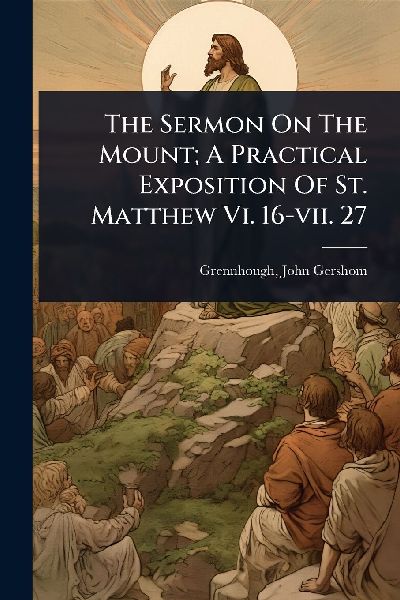 The Sermon On The Mount; A Practical Exposition Of St. Matthew Vi. 16-vii. 27
