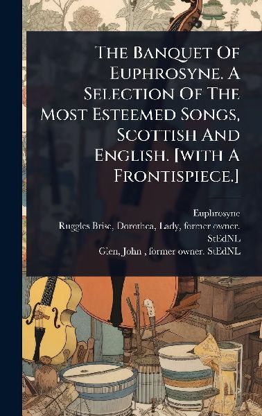 The Banquet Of Euphrosyne. A Selection Of The Most Esteemed Songs, Scottish And English. [with A Frontispiece.]