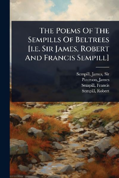 The Poems Of The Sempills Of Beltrees [i.e. Sir James, Robert And Francis Sempill]
