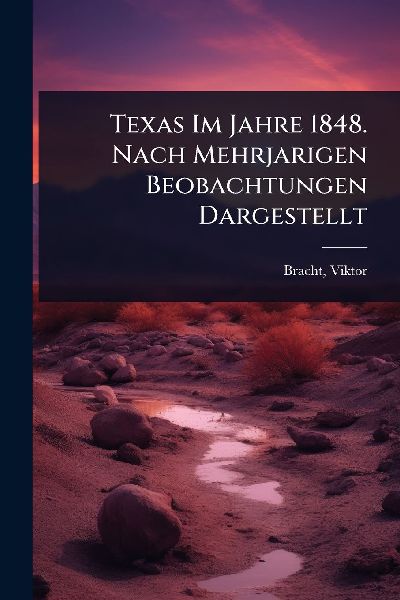 Texas Im Jahre 1848. Nach Mehrjarigen Beobachtungen Dargestellt