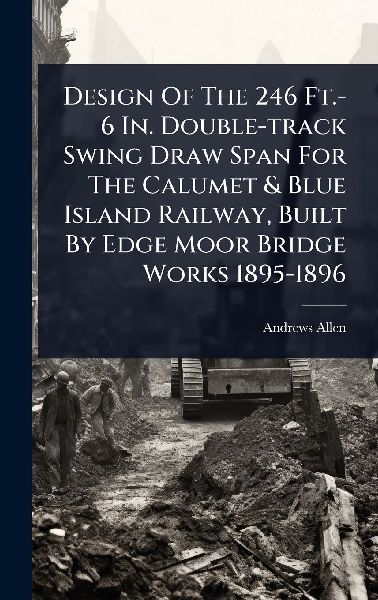 Design Of The 246 Ft.-6 In. Double-track Swing Draw Span For The Calumet & Blue Island Railway, Built By Edge Moor Bridge Works 1895-1896